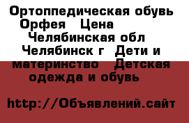 Ортоппедическая обувь Орфея › Цена ­ 2 000 - Челябинская обл., Челябинск г. Дети и материнство » Детская одежда и обувь   